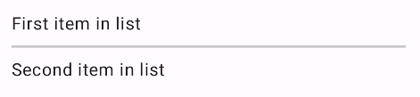 Layar aplikasi Android menampilkan dua item teks, &#39;First item in list&#39; dan &#39;Second item in list&#39;, yang dipisahkan oleh garis horizontal tipis.